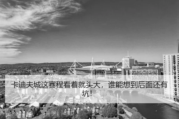 卡迪夫城这赛程看着就头大，谁能想到后面还有坑！