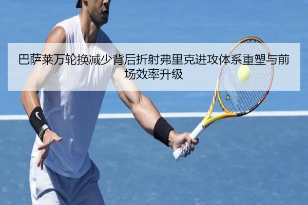 巴萨莱万轮换减少背后折射弗里克进攻体系重塑与前场效率升级