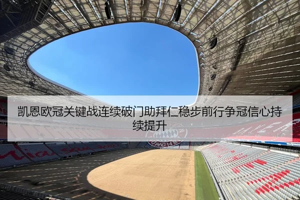凯恩欧冠关键战连续破门助拜仁稳步前行争冠信心持续提升（leyu）