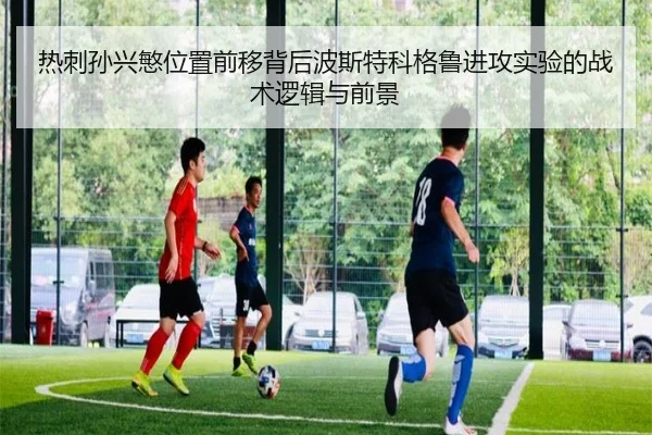 热刺孙兴慜位置前移背后波斯特科格鲁进攻实验的战术逻辑与前景（leyu）