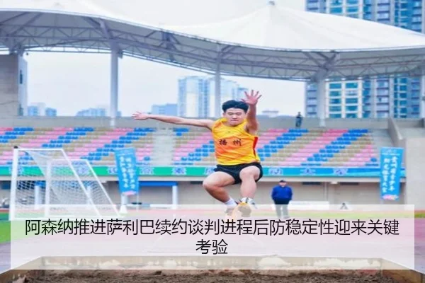 阿森纳推进萨利巴续约谈判进程后防稳定性迎来关键考验（leyu）