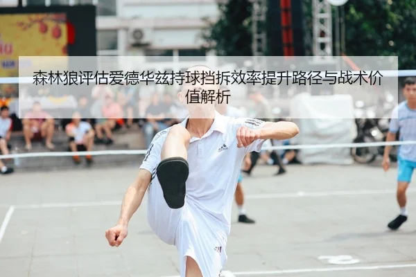 森林狼评估爱德华兹持球挡拆效率提升路径与战术价值解析