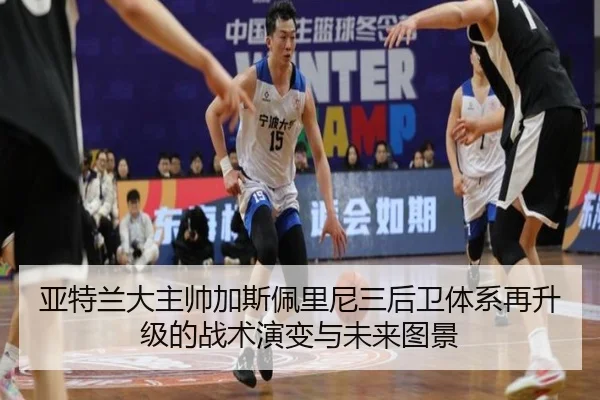 亚特兰大主帅加斯佩里尼三后卫体系再升级的战术演变与未来图景