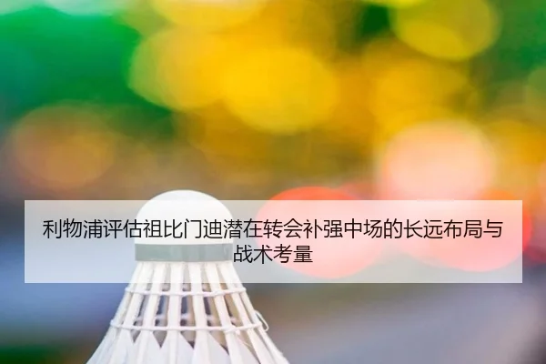 利物浦评估祖比门迪潜在转会补强中场的长远布局与战术考量 | leyu