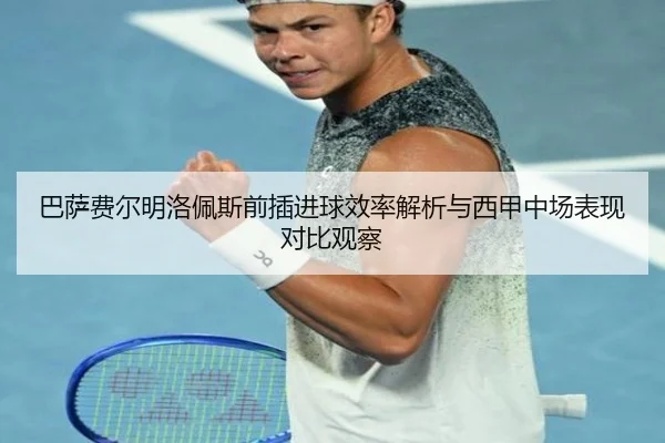 巴萨费尔明洛佩斯前插进球效率解析与西甲中场表现对比观察