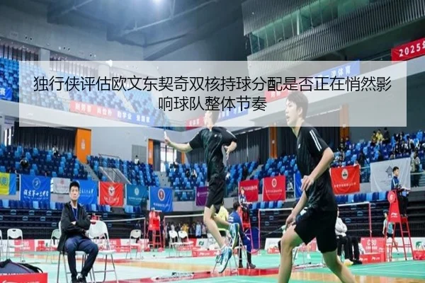 独行侠评估欧文东契奇双核持球分配是否正在悄然影响球队整体节奏