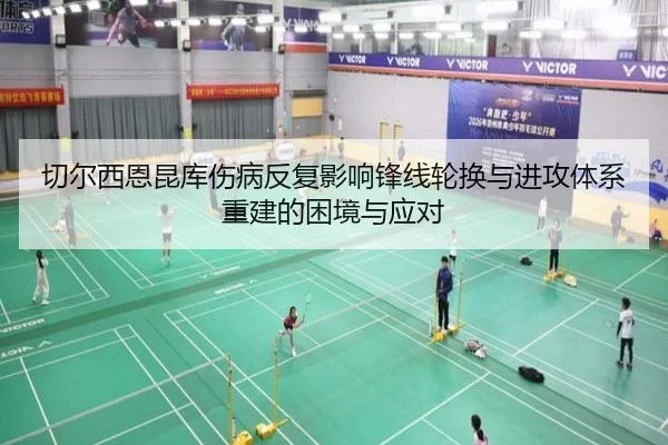 切尔西恩昆库伤病反复影响锋线轮换与进攻体系重建的困境与应对（leyu）