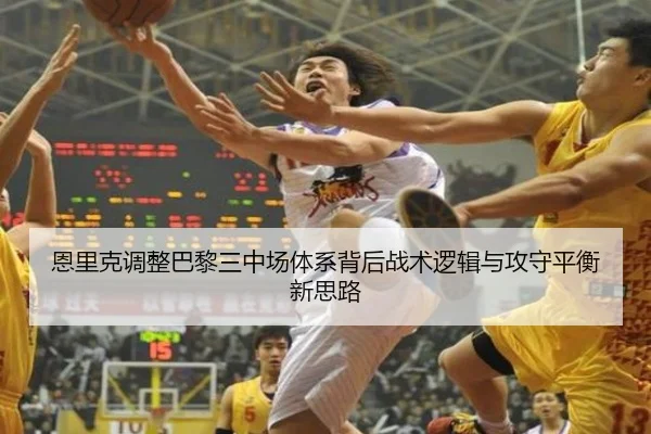 恩里克调整巴黎三中场体系背后战术逻辑与攻守平衡新思路 - leyu