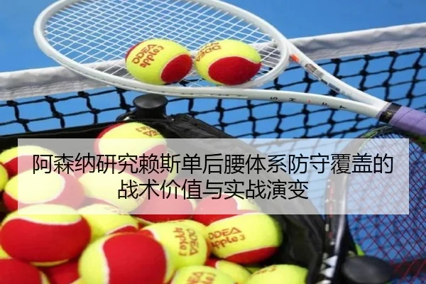 阿森纳研究赖斯单后腰体系防守覆盖的战术价值与实战演变（leyu）