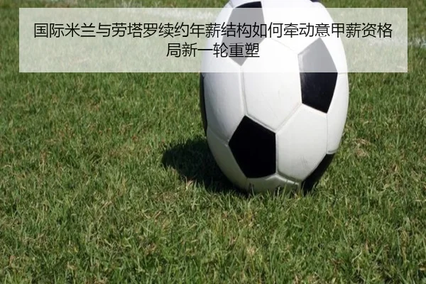 国际米兰与劳塔罗续约年薪结构如何牵动意甲薪资格局新一轮重塑 | leyu
