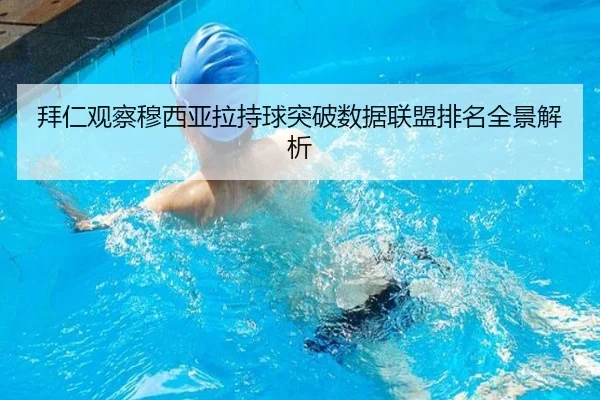 拜仁观察穆西亚拉持球突破数据联盟排名全景解析 - leyu